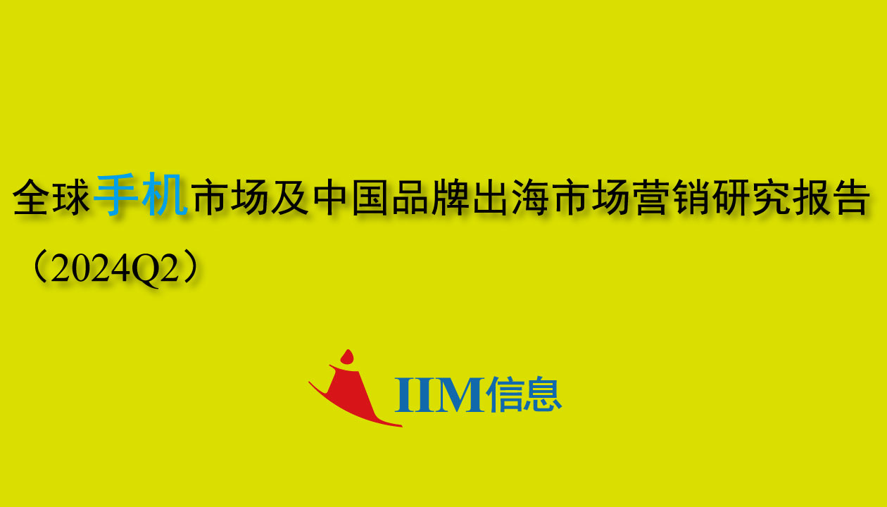 IIM信息：全球手机市场及中国品牌出海市场营销研究报告（2024Q2）